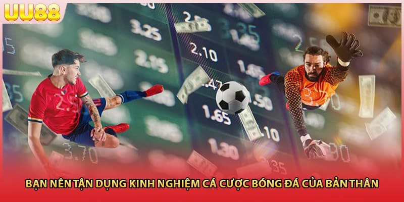 Bạn nên tận dụng kinh nghiệm cá cược bóng đá của bản thân